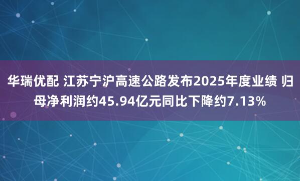 华瑞优配 江苏宁沪高速公路发布2025年度业绩 归母净利润约45.94亿元同比下降约7.13%