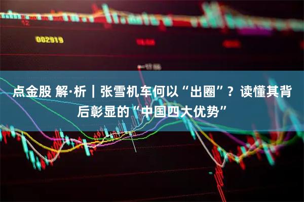 点金股 解·析｜张雪机车何以“出圈”？读懂其背后彰显的“中国四大优势”