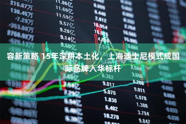 容新策略 15年深耕本土化,上海迪士尼模式成国际品牌入华标杆