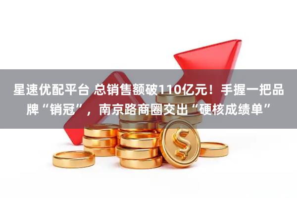 星速优配平台 总销售额破110亿元！手握一把品牌“销冠”，南京路商圈交出“硬核成绩单”