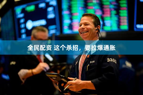 全民配资 这个杀招，要拉爆通胀